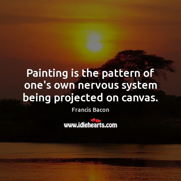 Painting is the pattern of one’s own nervous system being projected on canvas. Francis Bacon Picture Quote