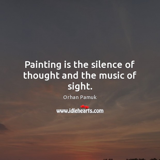 Painting is the silence of thought and the music of sight. Orhan Pamuk Picture Quote