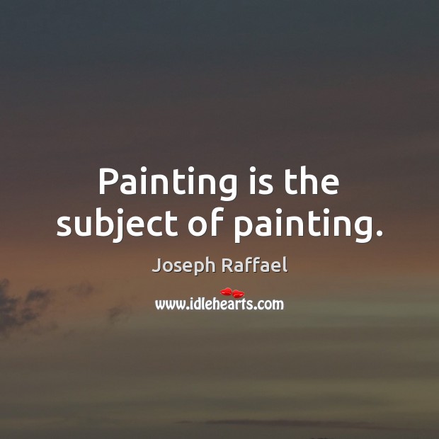 Painting is the subject of painting. Joseph Raffael Picture Quote