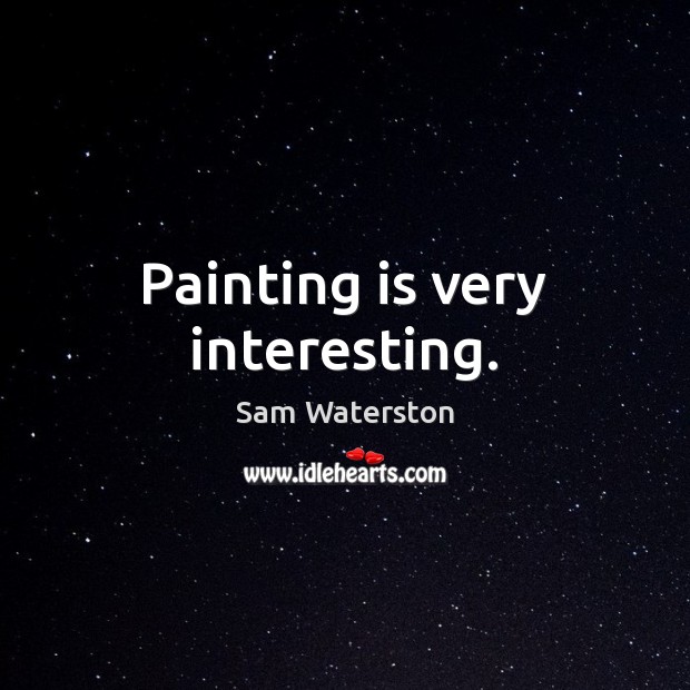 Painting is very interesting. Sam Waterston Picture Quote