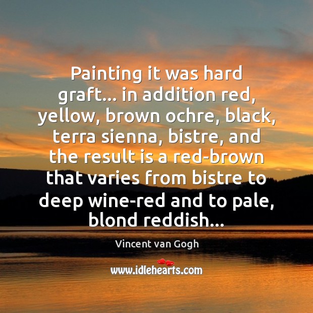 Painting it was hard graft… in addition red, yellow, brown ochre, black, Vincent van Gogh Picture Quote