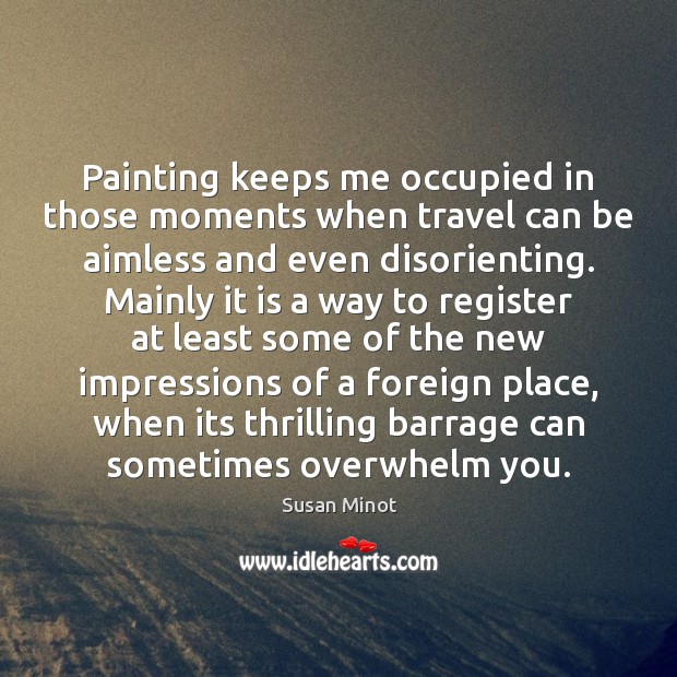 Painting keeps me occupied in those moments when travel can be aimless Susan Minot Picture Quote