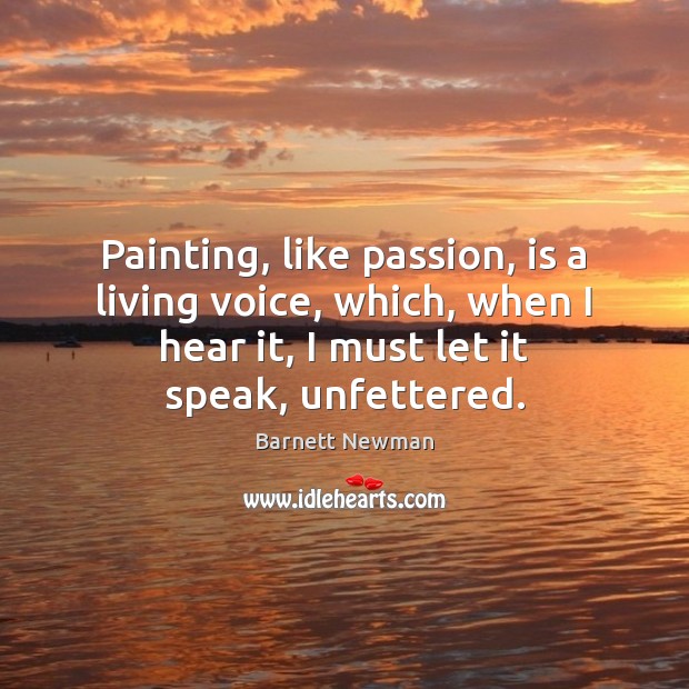 Painting, like passion, is a living voice, which, when I hear it, Barnett Newman Picture Quote