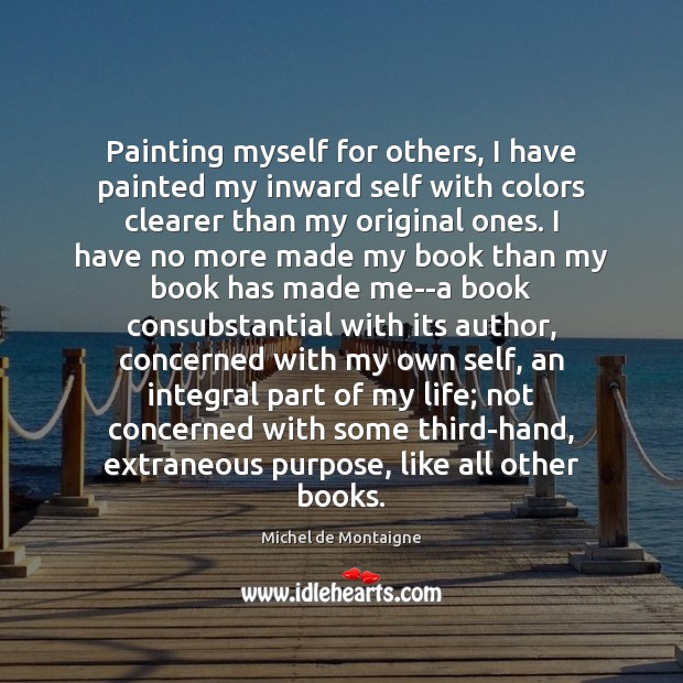 Painting myself for others, I have painted my inward self with colors Michel de Montaigne Picture Quote