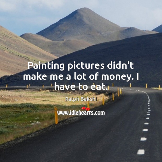Painting pictures didn’t make me a lot of money. I have to eat. Image