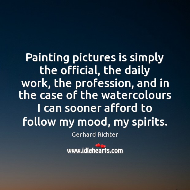 Painting pictures is simply the official, the daily work, the profession, and Gerhard Richter Picture Quote