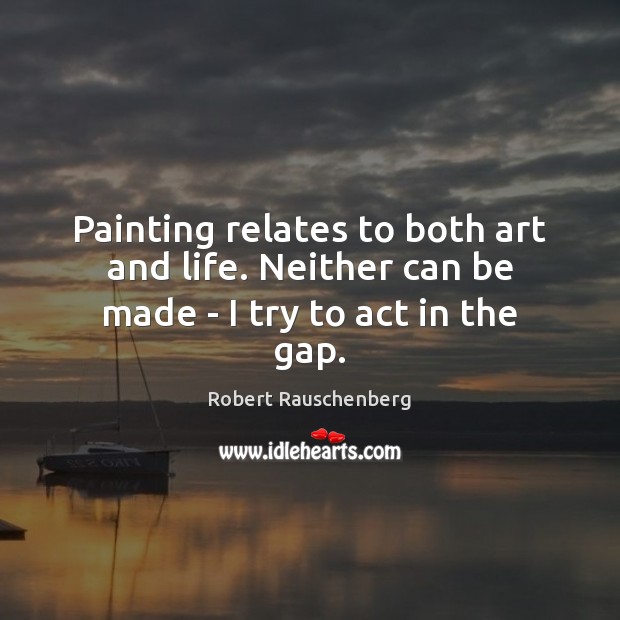 Painting relates to both art and life. Neither can be made – I try to act in the gap. Image