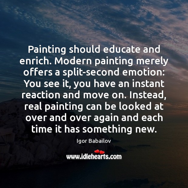 Painting should educate and enrich. Modern painting merely offers a split-second emotion: Move On Quotes Image