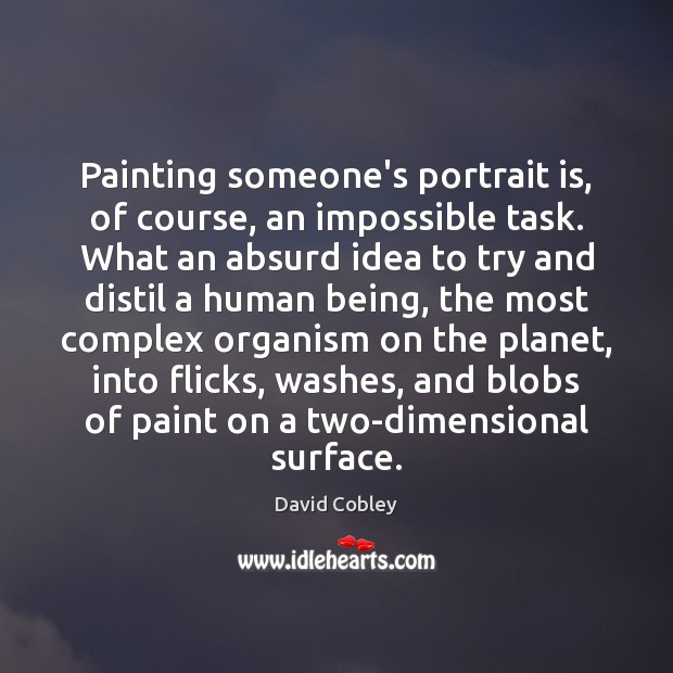 Painting someone’s portrait is, of course, an impossible task. What an absurd David Cobley Picture Quote