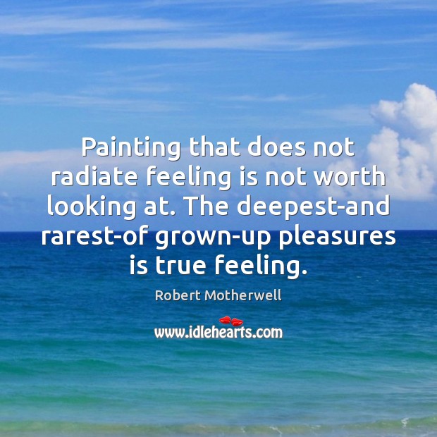 Painting that does not radiate feeling is not worth looking at. The Robert Motherwell Picture Quote