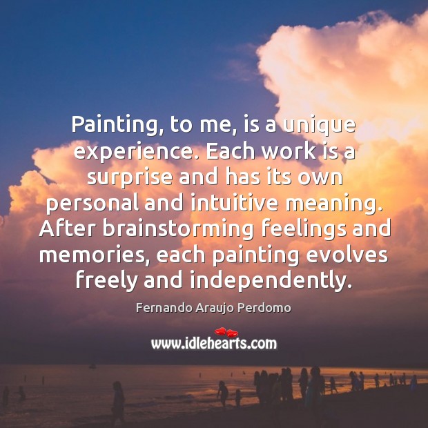 Painting, to me, is a unique experience. Each work is a surprise Work Quotes Image