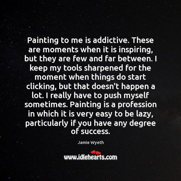 Painting to me is addictive. These are moments when it is inspiring, Jamie Wyeth Picture Quote
