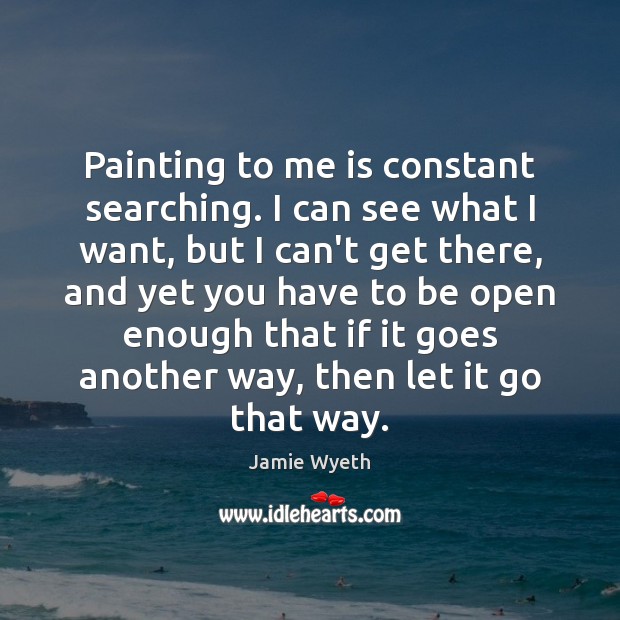 Painting to me is constant searching. I can see what I want, Jamie Wyeth Picture Quote