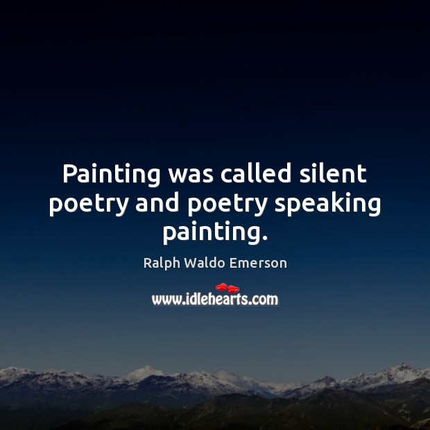 Painting was called silent poetry and poetry speaking painting. Ralph Waldo Emerson Picture Quote