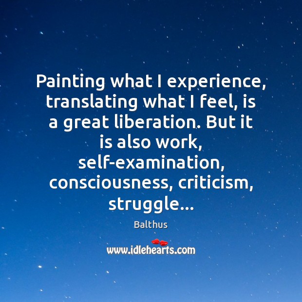 Painting what I experience, translating what I feel, is a great liberation. Balthus Picture Quote