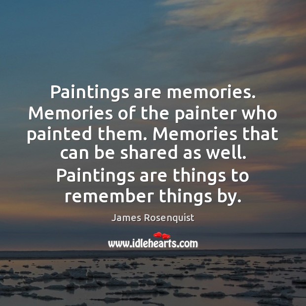Paintings are memories. Memories of the painter who painted them. Memories that James Rosenquist Picture Quote