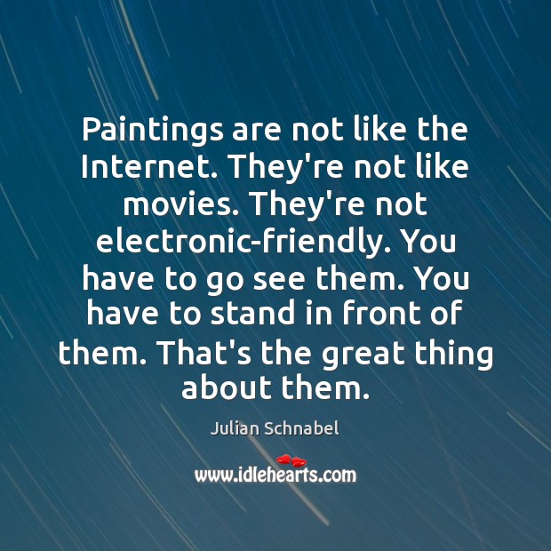 Paintings are not like the Internet. They’re not like movies. They’re not Julian Schnabel Picture Quote