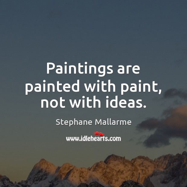 Paintings are painted with paint, not with ideas. Stephane Mallarme Picture Quote