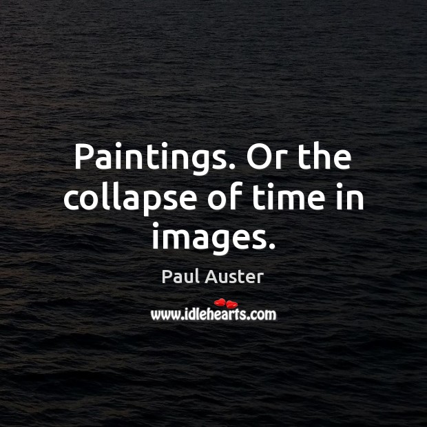 Paintings. Or the collapse of time in images. Paul Auster Picture Quote