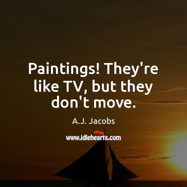 Paintings! They’re like TV, but they don’t move. A.J. Jacobs Picture Quote