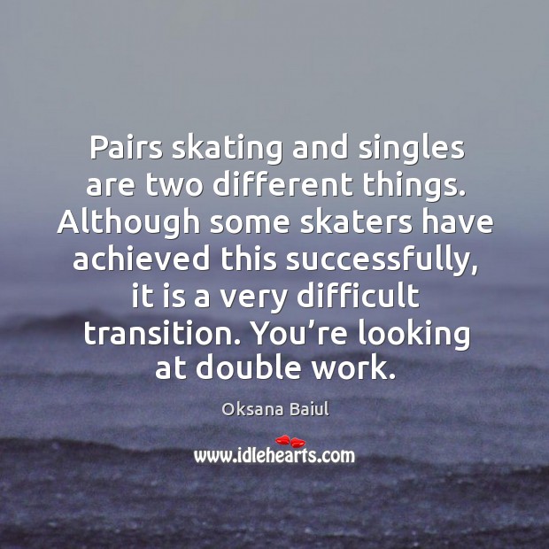 Pairs skating and singles are two different things. Although some skaters have achieved Image