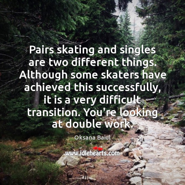 Pairs skating and singles are two different things. Although some skaters have Oksana Baiul Picture Quote