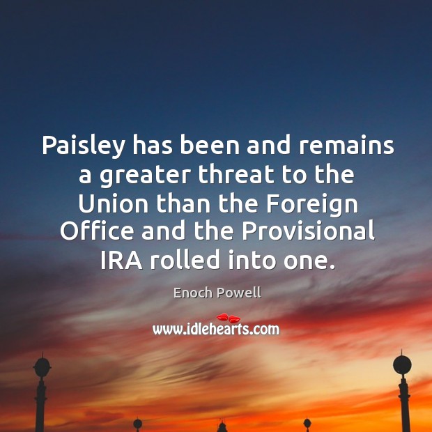 Paisley has been and remains a greater threat to the Union than Enoch Powell Picture Quote