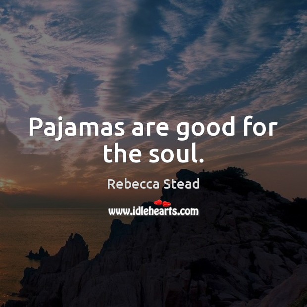 Pajamas are good for the soul. Rebecca Stead Picture Quote