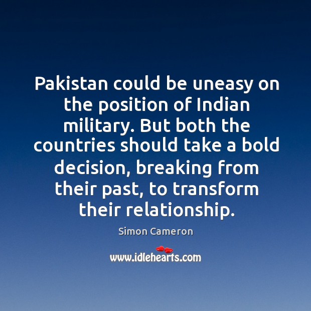 Pakistan could be uneasy on the position of indian military. Simon Cameron Picture Quote