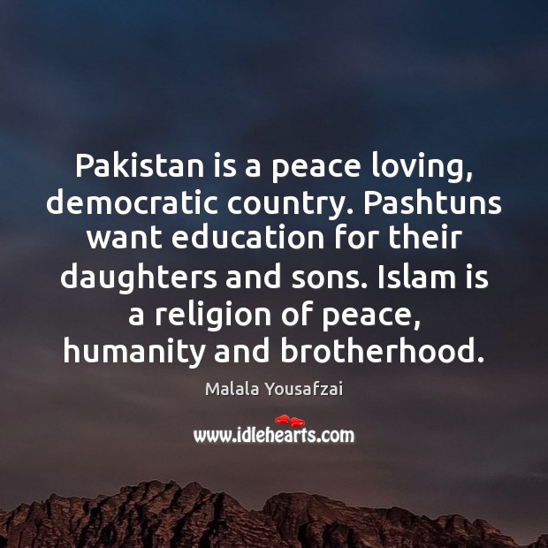 Pakistan is a peace loving, democratic country. Pashtuns want education for their Malala Yousafzai Picture Quote