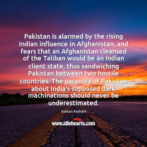 Pakistan is alarmed by the rising Indian influence in Afghanistan, and fears Image