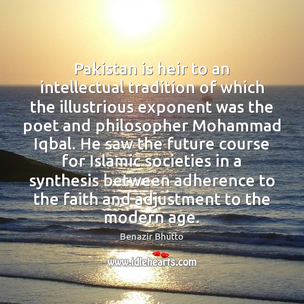 Pakistan is heir to an intellectual tradition of which the illustrious exponent Benazir Bhutto Picture Quote