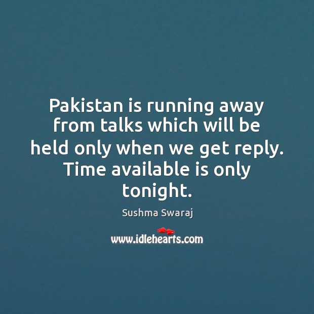 Pakistan is running away from talks which will be held only when 
