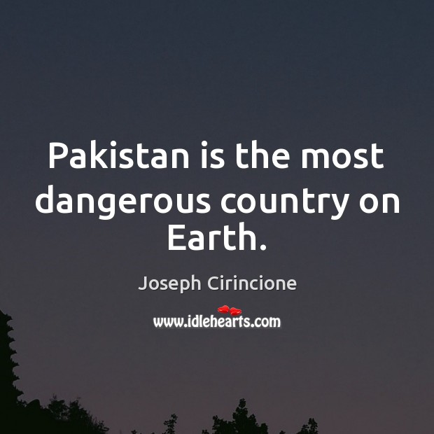 Pakistan is the most dangerous country on Earth. Joseph Cirincione Picture Quote