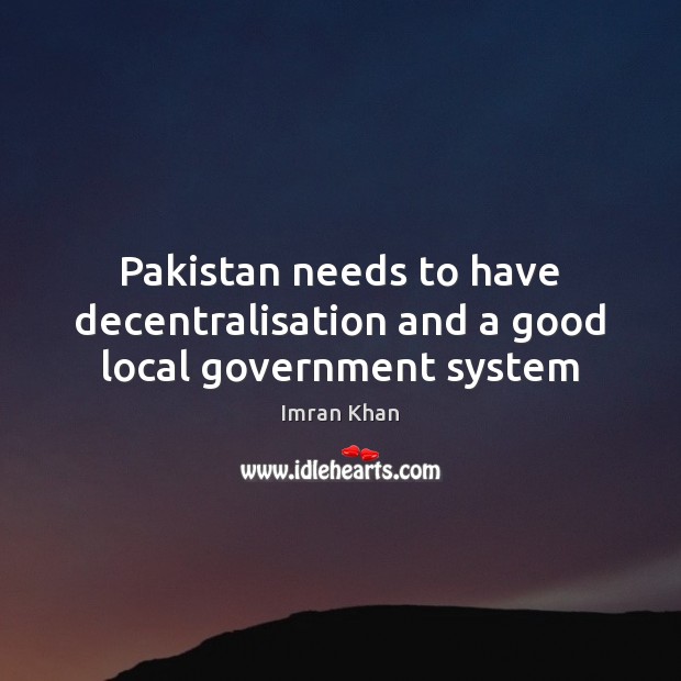 Pakistan needs to have decentralisation and a good local government system Image