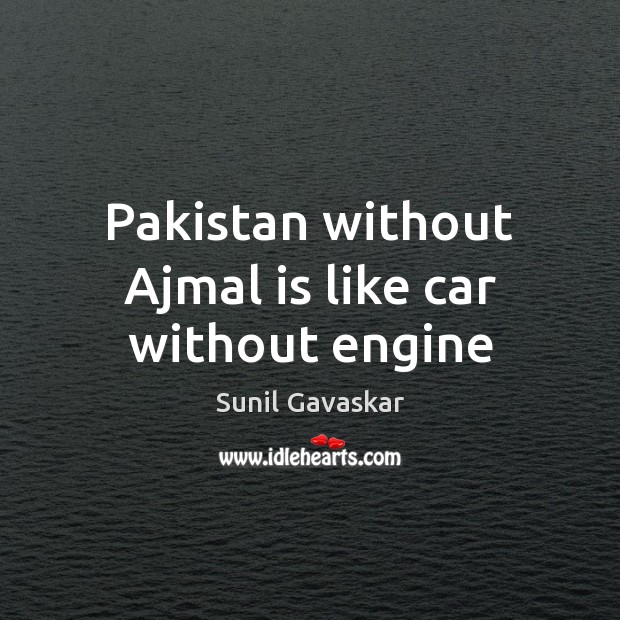 Pakistan without Ajmal is like car without engine Sunil Gavaskar Picture Quote
