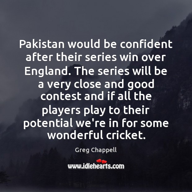 Pakistan would be confident after their series win over England. The series Greg Chappell Picture Quote
