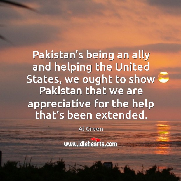 Pakistan’s being an ally and helping the united states, we ought to show pakistan that Al Green Picture Quote