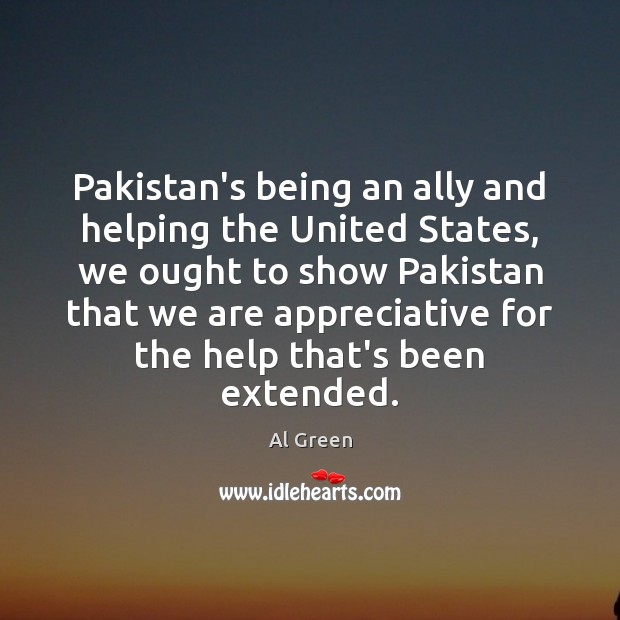 Pakistan’s being an ally and helping the United States, we ought to 