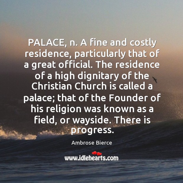 PALACE, n. A fine and costly residence, particularly that of a great Image