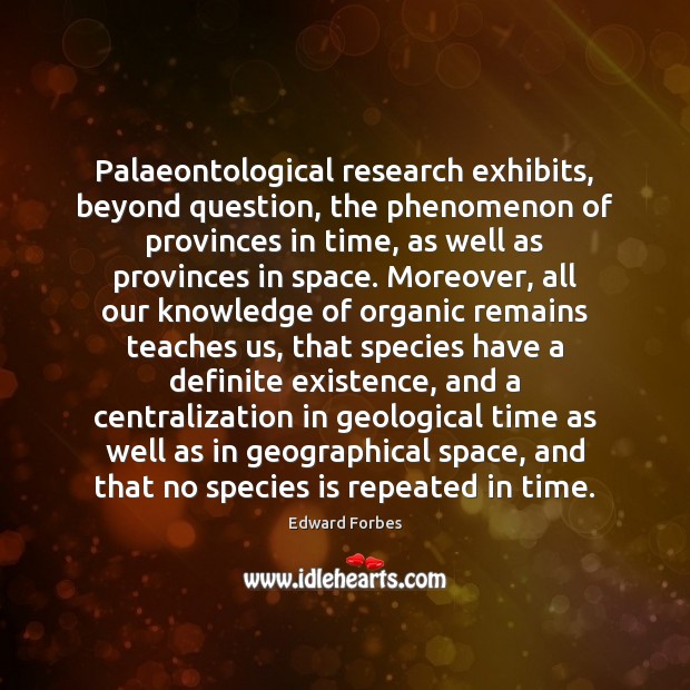 Palaeontological research exhibits, beyond question, the phenomenon of provinces in time, as Edward Forbes Picture Quote