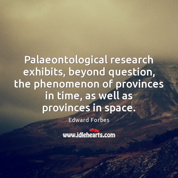 Palaeontological research exhibits, beyond question, the phenomenon of provinces in time, as Edward Forbes Picture Quote