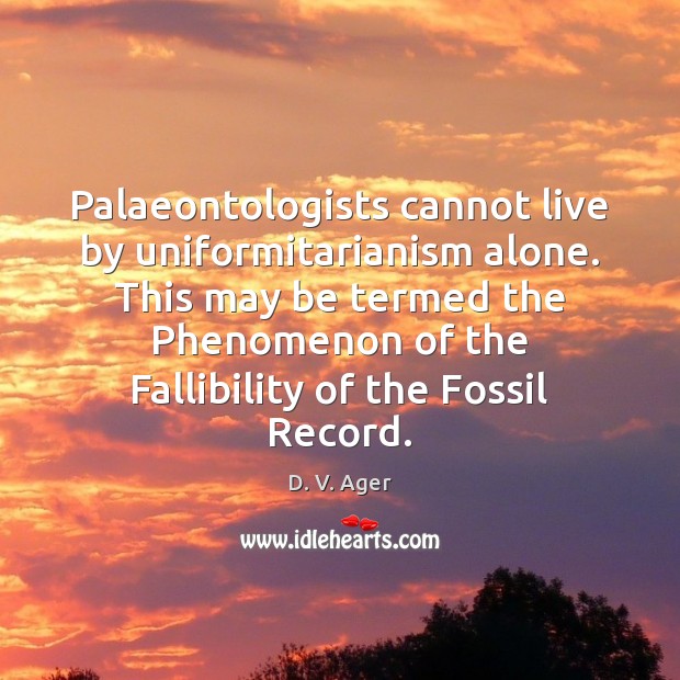 Palaeontologists cannot live by uniformitarianism alone. This may be termed the Phenomenon Image