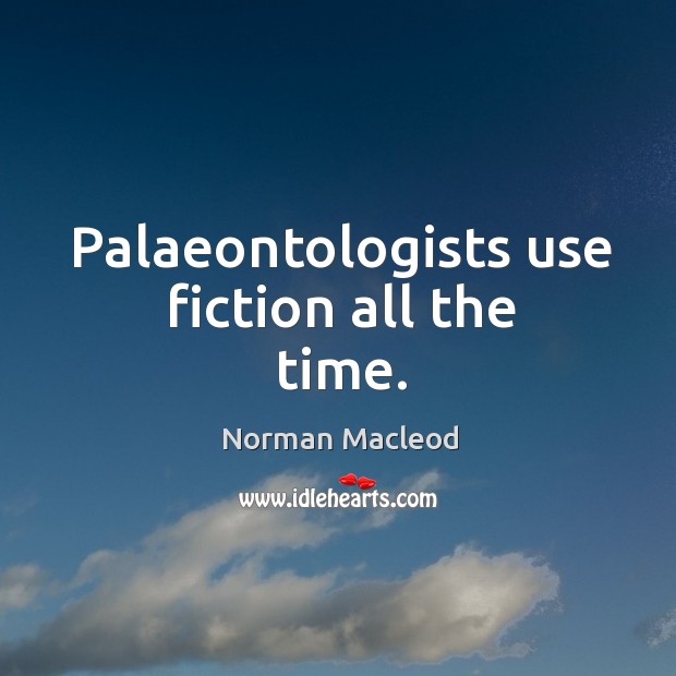 Palaeontologists use fiction all the time. Norman Macleod Picture Quote