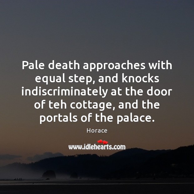 Pale death approaches with equal step, and knocks indiscriminately at the door Horace Picture Quote