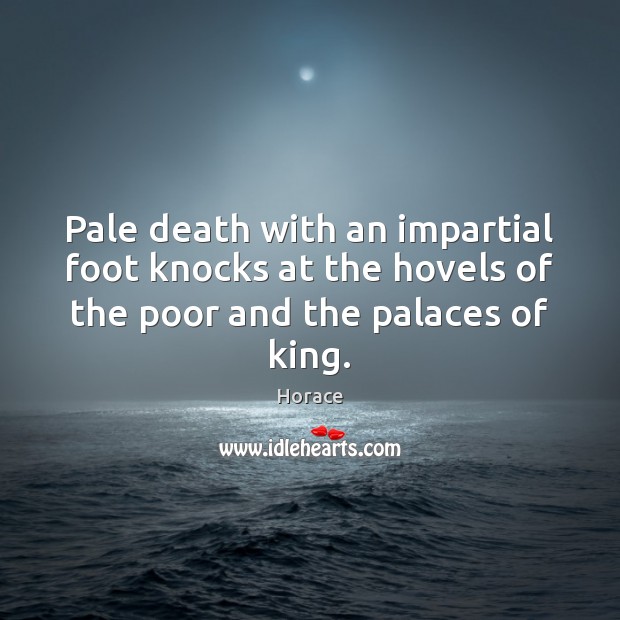 Pale death with an impartial foot knocks at the hovels of the Horace Picture Quote