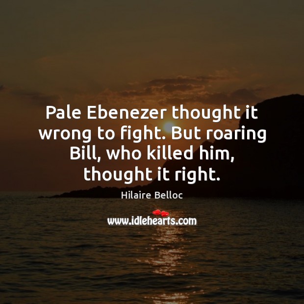 Pale Ebenezer thought it wrong to fight. But roaring Bill, who killed Hilaire Belloc Picture Quote