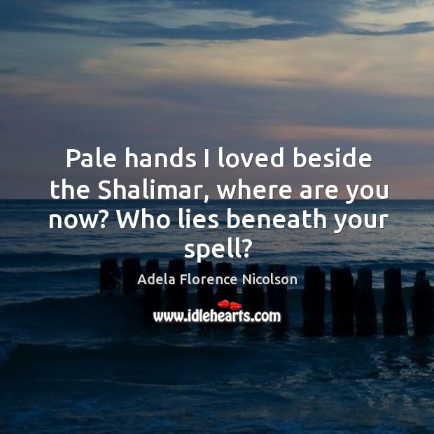 Pale hands I loved beside the shalimar, where are you now? who lies beneath your spell? Image