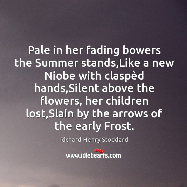 Pale in her fading bowers the Summer stands,Like a new Niobe Image