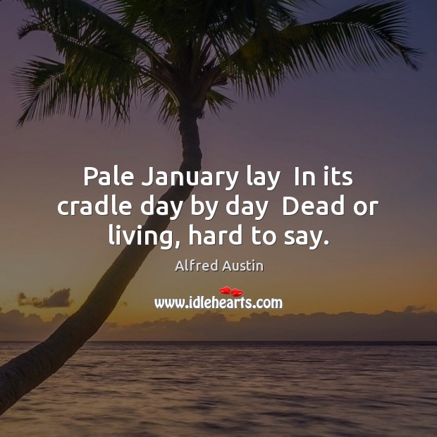 Pale January lay  In its cradle day by day  Dead or living, hard to say. Image